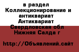  в раздел : Коллекционирование и антиквариат » Антиквариат . Свердловская обл.,Нижняя Салда г.